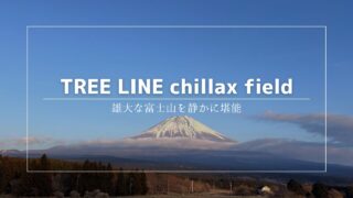 ふもとっぱらより富士山に近い！TREE LINE chillax fieldで静かに過ごす贅沢キャンプ